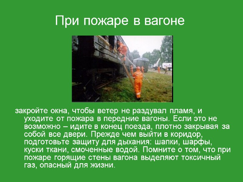 закройте окна, чтобы ветер не раздувал пламя, и уходите от пожара в передние вагоны.